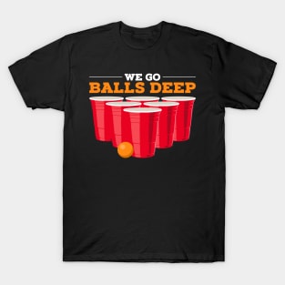 We go balls deep - Funny Beer Pong Gifts Drinking Team T-Shirt
